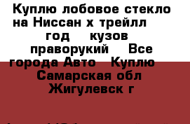 Куплю лобовое стекло на Ниссан х трейлл 2014 год 32 кузов , праворукий  - Все города Авто » Куплю   . Самарская обл.,Жигулевск г.